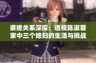 婆媳关系深探：透视陈淑蓉家中三个媳妇的生活与挑战
