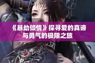 《暴劫倾情》探寻爱的真谛与勇气的极限之旅