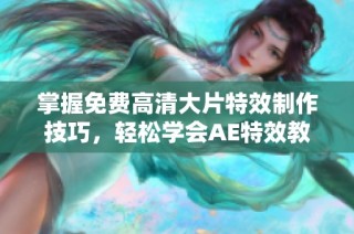 掌握免费高清大片特效制作技巧，轻松学会AE特效教程