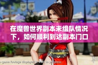 在魔兽世界副本未组队情况下，如何顺利到达副本门口