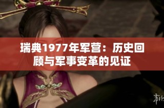 瑞典1977年军营：历史回顾与军事变革的见证