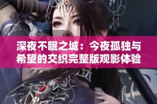 深夜不眠之城：今夜孤独与希望的交织完整版观影体验