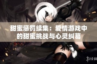 甜蜜惩罚续集：爱情游戏中的甜蜜挑战与心灵纠葛