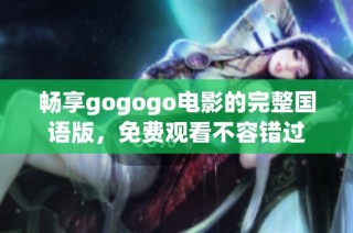 畅享gogogo电影的完整国语版，免费观看不容错过