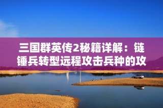 三国群英传2秘籍详解：链锤兵转型远程攻击兵种的攻略秘籍