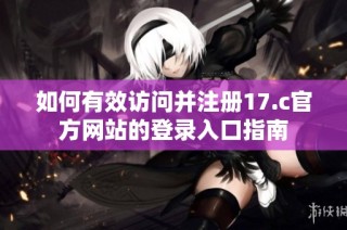 如何有效访问并注册17.c官方网站的登录入口指南