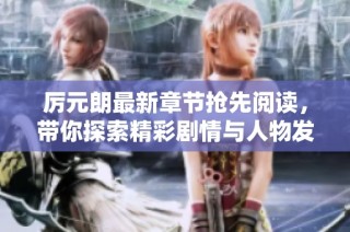 厉元朗最新章节抢先阅读，带你探索精彩剧情与人物发展