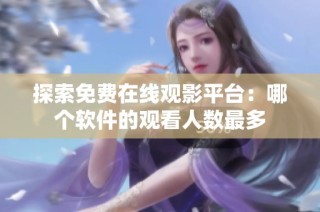 探索免费在线观影平台：哪个软件的观看人数最多