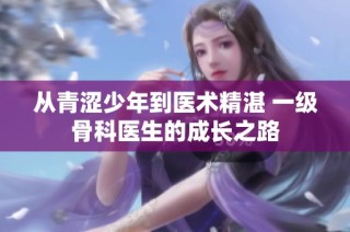 从青涩少年到医术精湛 一级骨科医生的成长之路