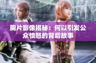 胸片影像揭秘：何以引发公众愤怒的背后故事