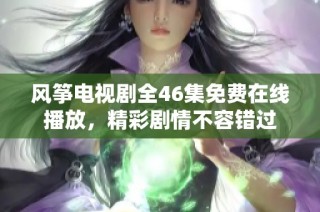 风筝电视剧全46集免费在线播放，精彩剧情不容错过