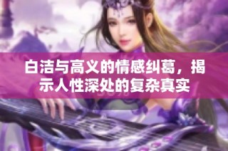白洁与高义的情感纠葛，揭示人性深处的复杂真实