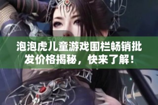泡泡虎儿童游戏围栏畅销批发价格揭秘，快来了解！