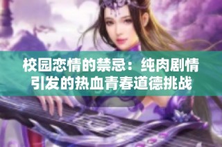 校园恋情的禁忌：纯肉剧情引发的热血青春道德挑战