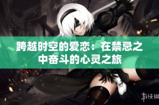 跨越时空的爱恋：在禁忌之中奋斗的心灵之旅