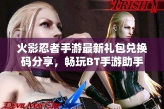 火影忍者手游最新礼包兑换码分享，畅玩BT手游助手礼包攻略