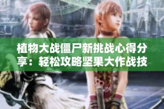 植物大战僵尸新挑战心得分享：轻松攻略坚果大作战技巧大公开