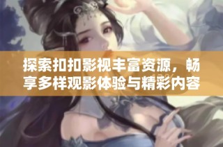 探索扣扣影视丰富资源，畅享多样观影体验与精彩内容