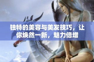 独特的美容与美发技巧，让你焕然一新，魅力倍增
