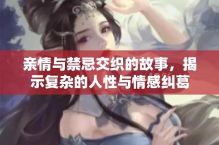 亲情与禁忌交织的故事，揭示复杂的人性与情感纠葛