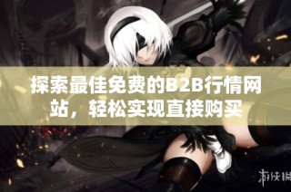 探索最佳免费的B2B行情网站，轻松实现直接购买