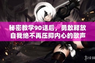 秘密教学90话后，勇敢释放自我绝不再压抑内心的歌声