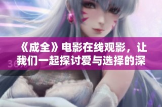 《成全》电影在线观影，让我们一起探讨爱与选择的深刻意义