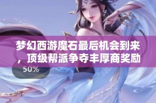 梦幻西游魔石最后机会到来，顶级帮派争夺丰厚商奖励