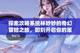 探索攻略系统林妙妙的奇幻冒险之旅，即刻开启你的策略之路