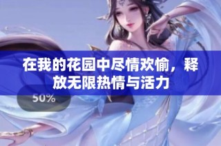在我的花园中尽情欢愉，释放无限热情与活力