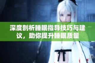 深度剖析睡眠指导技巧与建议，助你提升睡眠质量