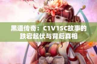 黑道传奇：C1V1SC故事的跌宕起伏与背后真相