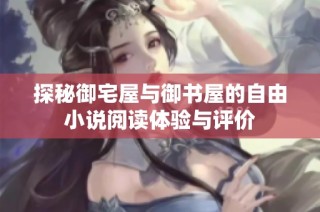 探秘御宅屋与御书屋的自由小说阅读体验与评价