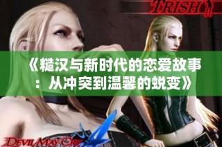 《糙汉与新时代的恋爱故事：从冲突到温馨的蜕变》