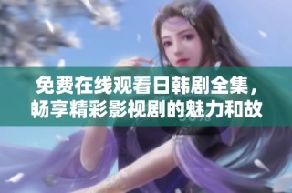 免费在线观看日韩剧全集，畅享精彩影视剧的魅力和故事