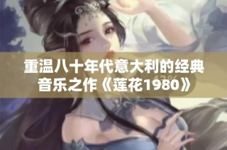 重温八十年代意大利的经典音乐之作《莲花1980》