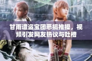甘雨遭盗宝团恶搞推搡，视频引发网友热议与吐槽