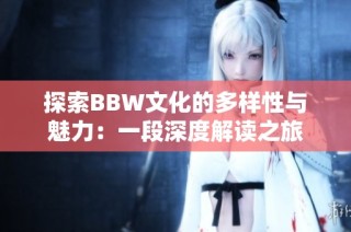 探索BBW文化的多样性与魅力：一段深度解读之旅