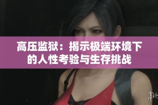 高压监狱：揭示极端环境下的人性考验与生存挑战
