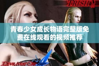 青春少女成长物语完整版免费在线观看的视频推荐