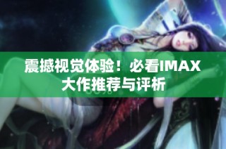 震撼视觉体验！必看IMAX大作推荐与评析