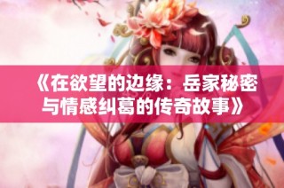 《在欲望的边缘：岳家秘密与情感纠葛的传奇故事》