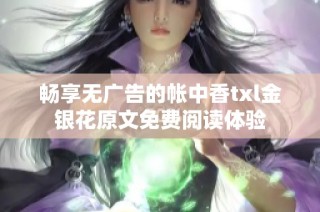畅享无广告的帐中香txl金银花原文免费阅读体验