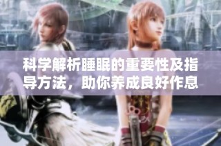 科学解析睡眠的重要性及指导方法，助你养成良好作息习惯