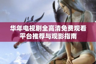 华年电视剧全高清免费观看平台推荐与观影指南