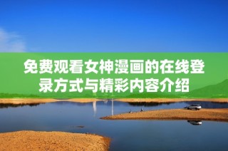 免费观看女神漫画的在线登录方式与精彩内容介绍