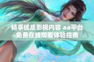 畅享优质影视内容 aa平台免费在线观看体验指南