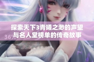 探索天下3青曦之渺的声望与名人堂榜单的传奇故事