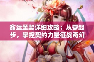 命运圣契详细攻略：从零起步，掌控契约力量征战奇幻世界！
