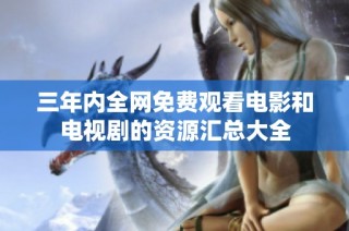 三年内全网免费观看电影和电视剧的资源汇总大全